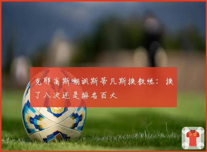 克耶高斯嘲讽斯蒂凡斯换教练：换了八次还是排名百大