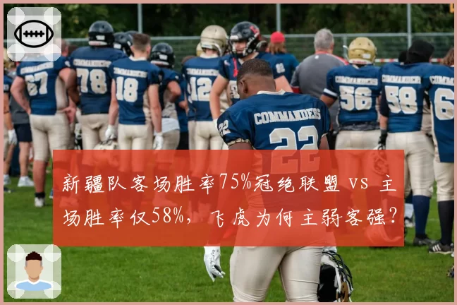 新疆队客场胜率75%冠绝联盟 vs 主场胜率仅58%,飞虎为何主弱客强?