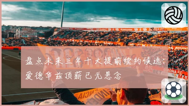 盘点未来三年十大提前续约候选:爱德华兹顶薪已无悬念