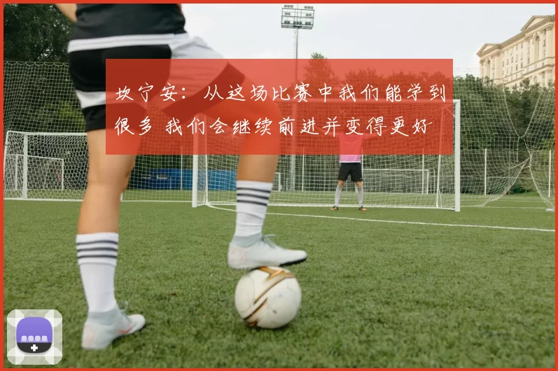 坎宁安：从这场比赛中我们能学到很多 我们会继续前进并变得更好