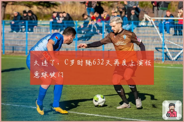久违了,C罗时隔632天再度上演任意球破门
