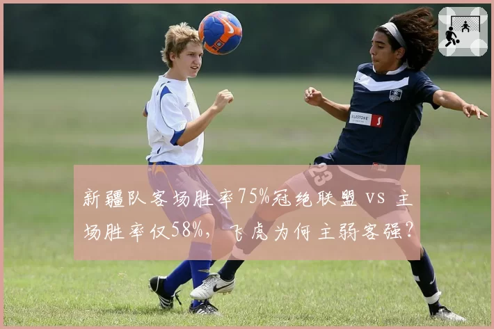 新疆队客场胜率75%冠绝联盟 vs 主场胜率仅58%,飞虎为何主弱客强?