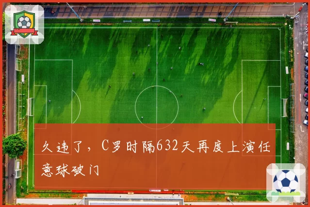 久违了，C罗时隔632天再度上演任意球破门