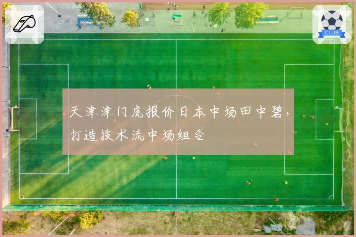 天津津门虎报价日本中场田中碧,打造技术流中场组合
