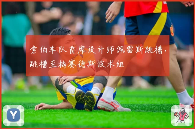 索伯车队首席设计师佩雷斯跳槽，跳槽至梅赛德斯技术组