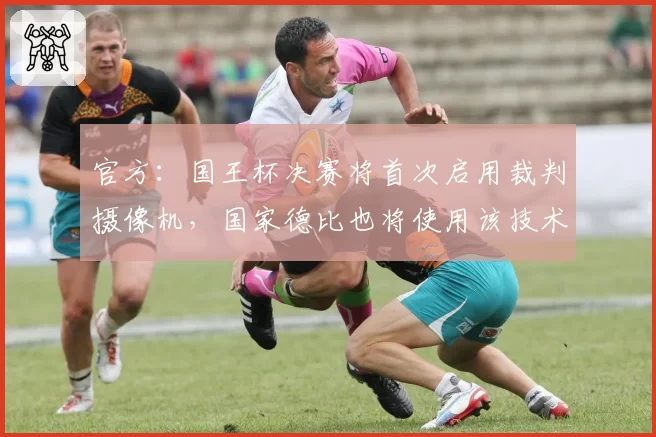 官方：国王杯决赛将首次启用裁判摄像机，国家德比也将使用该技术