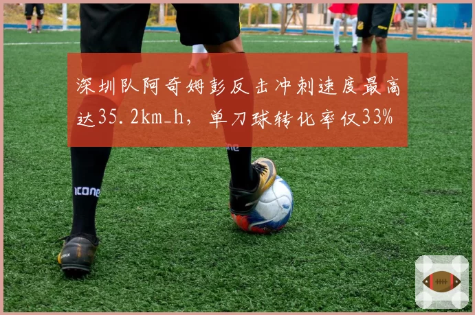 深圳队阿奇姆彭反击冲刺速度最高达35.2km_h，单刀球转化率仅33%