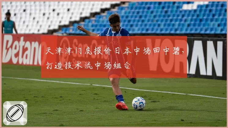 天津津门虎报价日本中场田中碧，打造技术流中场组合