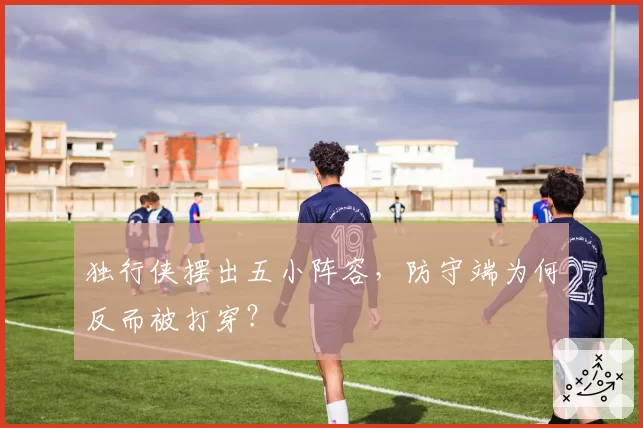独行侠摆出五小阵容，防守端为何反而被打穿？