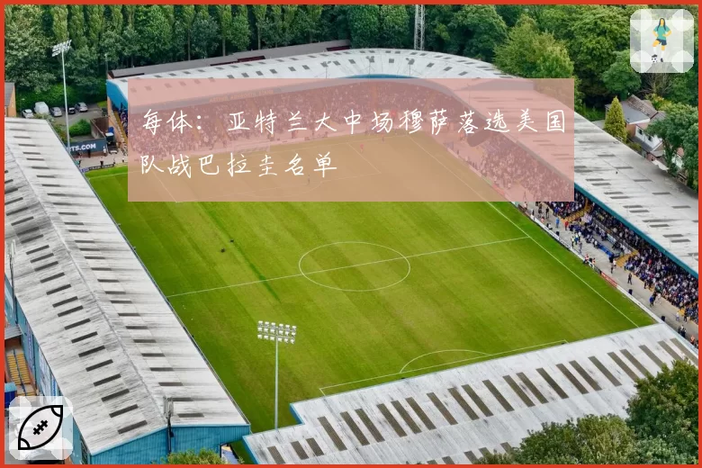 每体:亚特兰大中场穆萨落选美国队战巴拉圭名单