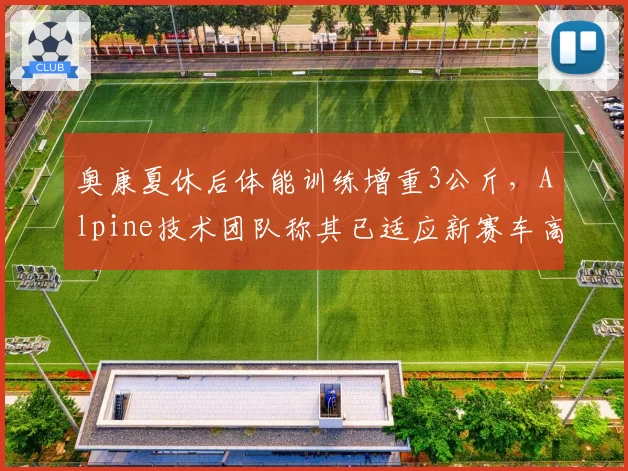 奥康夏休后体能训练增重3公斤，Alpine技术团队称其已适应新赛车高负载特性